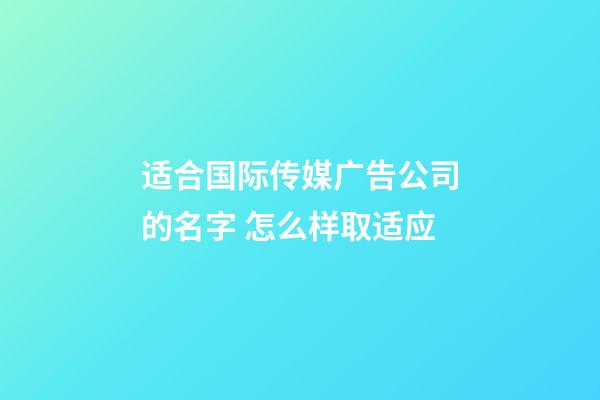 适合国际传媒广告公司的名字 怎么样取适应-第1张-公司起名-玄机派